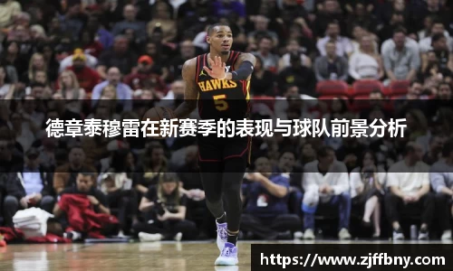 德章泰穆雷在新赛季的表现与球队前景分析