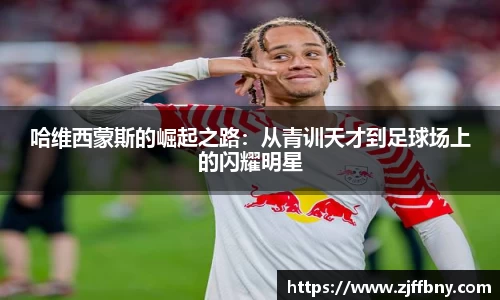 哈维西蒙斯的崛起之路：从青训天才到足球场上的闪耀明星