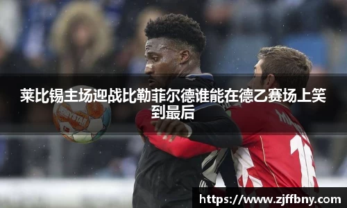 莱比锡主场迎战比勒菲尔德谁能在德乙赛场上笑到最后