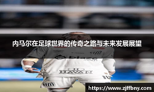 内马尔在足球世界的传奇之路与未来发展展望